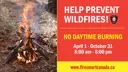Help Prevent Wildfires! No Daytime Burning April 1 - October 31 8am to 6pm. Visit firesmartcanada.ca